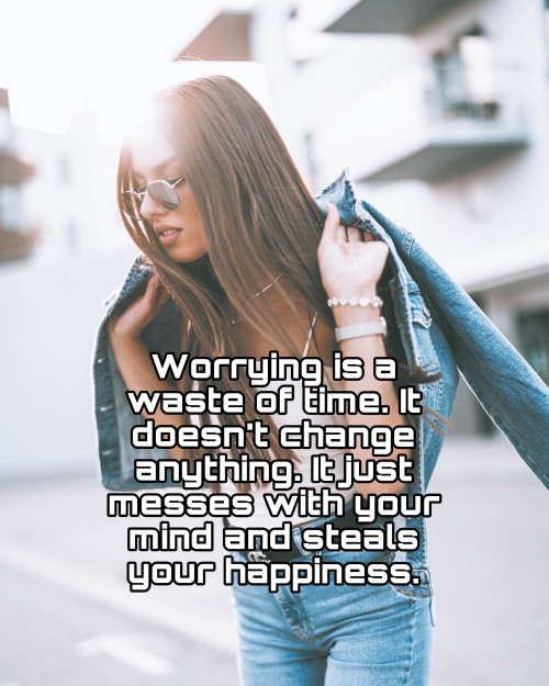 Worrying is a waste of time..